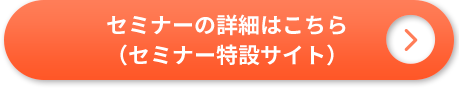 セミナーの詳細はこちら（セミナー特設サイト）